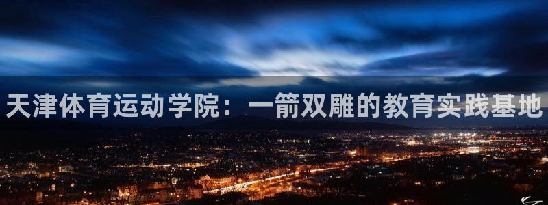 海南J9官网下载发展怎么样:天津体育运动学院:一箭双雕的教育