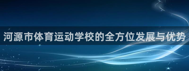 J9官网下载平台注册:河源市体育运动学校的全方位发展与优势