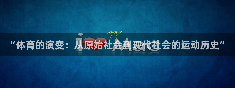 J9官方正版app集团:“体育的演变:从原始社会到现代社会的